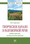 Творческое начало в разговорной речи: редкие приёмы, малоизученные факты - Вера Константиновна Харченко