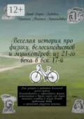 Веселая история про физику, велосипедистов и мушкетёров: из 21-го века в век 17-й - Борис Львович Арав
