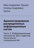 Администрирование распределенных информационных систем. Часть 3. Информационные технологии. Для студентов технических специальностей - Иван Андреевич Трещев