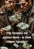 Не гонись за деньгами – и они сами придут - Александр Кос