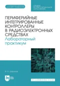 Периферийные интегрированные контроллеры в радиоэлектронных средствах. Лабораторный практикум. Учебное пособие для СПО - Игорь Борисович Широков