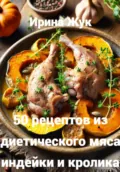 50 рецептов из диетического мяса индейки и кролика - Ирина Анатольевна Жук
