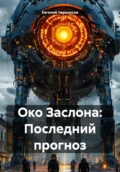 Око Заслона: Последний прогноз - Евгений Романович Черноусов