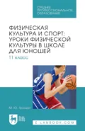 Физическая культура и спорт: уроки физической культуры в школе для юношей. 11 класс. Учебное пособие для СПО - М. Ю. Трошин