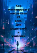 Как мотивировать школьника 21 века. Для родителей и учителей - Марина Николаевна Алексеева