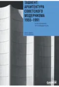 Ташкент: архитектура советского модернизма 1955-1991. Справочник-путеводитель - Ольга Казакова