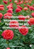 «Промышленное выращивание роз: Руководство для успешного бизнеса» - Война Владимирович Владимир