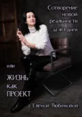 Сотворение новой реальности за 40 дней или Жизнь как Проект с Еленой Любимовой - Елена Любимова