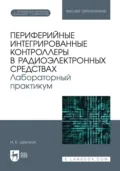 Периферийные интегрированные контроллеры в радиоэлектронных средствах. Лабораторный практикум. Учебное пособие для вузов - Игорь Борисович Широков