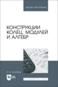 Конструкции колец, модулей и алгебр. Учебное пособие для вузов - А. А. Туганбаев