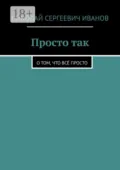 Просто так. О том, что всё просто - Николай Сергеевич Иванов