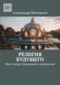 Религия будущего. Мост между традицией и прогрессом - Александр Владимирович Молчанов