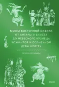 Мифы Восточной Сибири. От Ангары и Енисея до небесного кузнеца Божинтоя и солнечной девы Нёлтек - Татьяна Муравьева