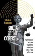 Когда велит совесть. Культурные истоки Судебной реформы 1864 года в России - Татьяна Борисова