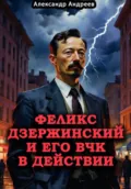 Феликс Дзержинский и его ВЧК в действии - Александр Радьевич Андреев