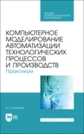 Компьютерное моделирование автоматизации технологических процессов и производств. Практикум. Учебное пособие для СПО - В. А. Алексеев