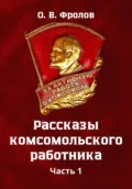 Рассказы комсомольского работника Часть 1 - Олег Васильевич Фролов