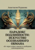 Парадокс подлинности: Искусство осознанного обмана. «Я» через игры в маски и свободное самовыражение - Анастасия Рудакова