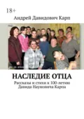 Наследие отца. Рассказы и стихи к 100-летию Давида Наумовича Карпа - Андрей Давидович Карп