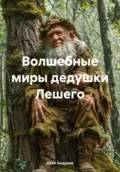 Волшебные миры дедушки Лешего - Иван Ильич Андреев