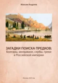 Загадки поисков предков: болгары, молдаване, сербы, греки в Российской империи - Максим Александрович Андреев