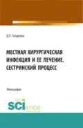 Местная хирургическая инфекция и её лечение. Сестринский процесс. (Аспирантура, Бакалавриат, Магистратура, Ординатура). Монография. - Дмитрий Павлович Татаренко