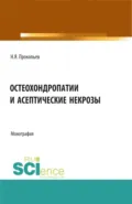 Остеохондропатии и асептические некрозы. (Аспирантура, Бакалавриат, Магистратура, Ординатура). Монография. - Николай Яковлевич Прокопьев