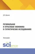 Региональная и отраслевая экономика в статистических исследованиях. (Аспирантура). Монография. - Дмитрий Владимирович Дианов