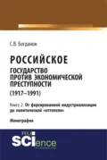 Российское государство против экономической преступности (1917-1984 гг.) в 3-х книгах. Книга 2. От форсированной индустриализации до политической оттепели. (Аспирантура, Бакалавриат). Монография. - Сергей Викторович Богданов