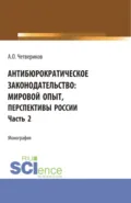 Антибюрократическое законодательство: мировой опыт, перспективы России. Часть 2. (Аспирантура, Бакалавриат, Магистратура). Монография. - Артем Олегович Четвериков