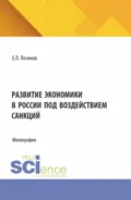 Развитие экономики в России под воздействием санкций. (Аспирантура, Бакалавриат, Магистратура). Монография. - Евгений Леонидович Логинов