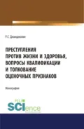 Преступления против жизни и здоровья, вопросы квалификации и толкование оценочных признаков. (Адъюнктура, Аспирантура, Бакалавриат, Магистратура). Монография. - Рауль Сергеевич Джинджолия