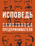 Исповедь (самозванца) предпринимателя: От маленького Миши к большому - Михаил Воронин