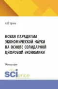Новая парадигма экономической науки на основе солидарной цифровой экономики. (Аспирантура, Бакалавриат, Магистратура). Монография. - Александр Иванович Орлов