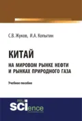 Китай на мировом рынке нефти и рынках природного газа. (Аспирантура, Бакалавриат, Магистратура). Учебное пособие. - Станислав Вячеславович Жуков