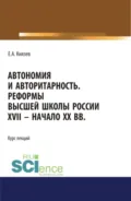 Автономия и авторитарность. Реформы высшей школы России XVII – начало ХХ вв.. Аспирантура. Бакалавриат. Магистратура. Курс лекций - Евгений Акимович Князев