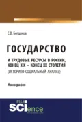 Государство и трудовые ресурсы в России, конец XIX – конец XX столетий (историко-социальный анализ). (Аспирантура, Бакалавриат, Магистратура). Монография. - Сергей Викторович Богданов