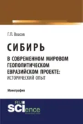 Сибирь в современном мировом геополитическом евразийском проекте: исторический опыт. (Специалитет). Монография. - Геннадий Петрович Власов