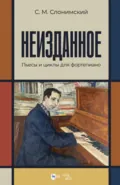 Неизданное. Пьесы и циклы для фортепиано - Сергей Слонимский