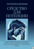 Средство для потенции. Как за 2,5 месяца полностью восстановить потенцию и снова получать радость от сексуальной жизни - Екатерина Волкова