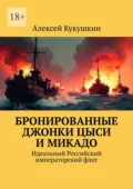 Бронированные джонки Цыси и Микадо. Идеальный Российский императорский флот - Алексей Николаевич Кукушкин