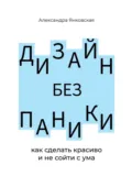 Дизайн без паники. Как сделать красиво и не сойти с ума - Александра Владимировна Янковская