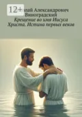 Крещение во имя Иисуса Христа. Истина первых веков - Николай Александрович Виноградский
