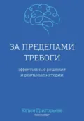 За пределами тревоги. Эффективные решения и реальные истории - Юлия Григорьева
