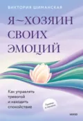 Я – хозяин своих эмоций: как управлять тревогой и находить спокойствие - Виктория Шиманская