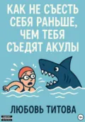 Как не съесть себя раньше, чем тебя съедят акулы - Любовь Титова