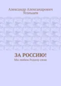 За Россию! Мы любим Родину свою - Александр Александрович Усольцев