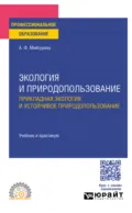 Экология и природопользование. Прикладная экология и устойчивое природопользование. Учебник и практикум для СПО - Александра Федоровна Мейсурова