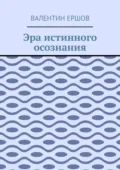 Эра истинного осознания - Валентин Ершов