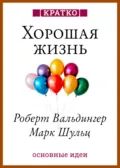 Хорошая жизнь. Уроки самого продолжительного научного исследования счастья. Роберт Вальдингер, Марк Шульц. Кратко - Культур-Мультур